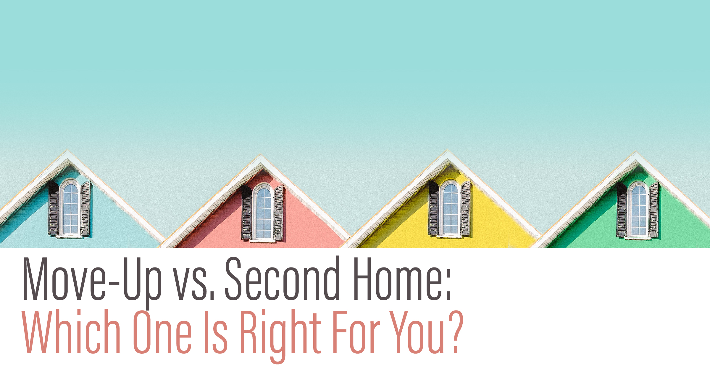 Move-Up vs. Second Home: Which One Is Right for You?